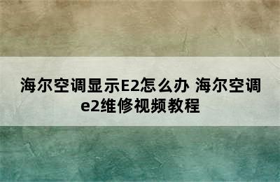 海尔空调显示E2怎么办 海尔空调e2维修视频教程